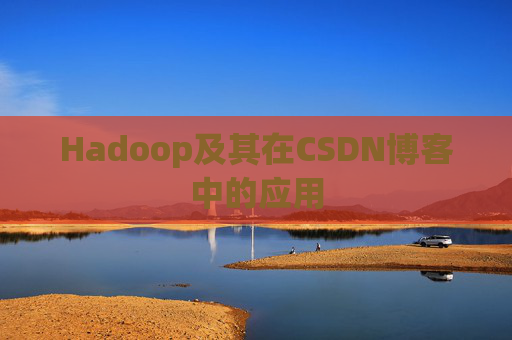 Hadoop及其在CSDN博客中的应用 Hadoop及其在CSDN博客中的应用